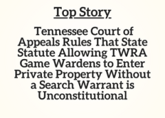 TN Top Story: Tennessee Court of Appeals Rules That State Statute Allowing TWRA Game Wardens to Enter Private Property Without a Search Warrant Is Unconstitutional