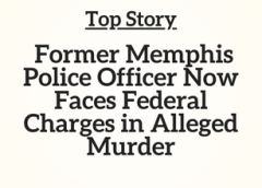 TN Top Story: Former Memphis Police Officer Now Faces Federal Charges in Alleged Murder