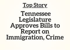 TN Top Story: Tennessee Legislature Approves Bills to Report on Immigration, Crime