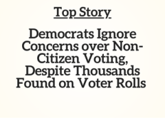 Top Story: Democrats Ignore Concerns over Non-Citizen Voting, Despite Thousands Found