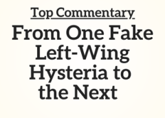 Top Commentary: From One Fake Left-Wing Hysteria to the Next