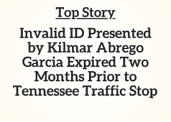 TN Top Story: Invalid ID Presented by Kilmar Abrego Garcia Expired Two Months Prior to Tennessee Traffic Stop