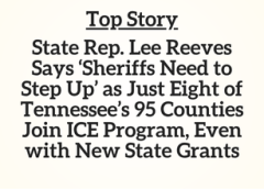 TN Top Story: State Rep. Lee Reeves Says ‘Sheriffs Need to Step Up’ as Just Eight of Tennessee’s 95 Counties Join ICE Program, Even with New State Grants