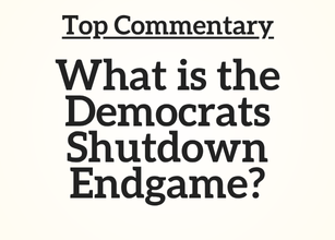 Top Commentary: What is the Democrats Shutdown Endgame?