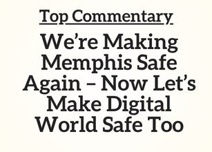 TN Top Commentary: We’re Making Memphis Safe Again – Now Let’s Make Digital World Safe Too