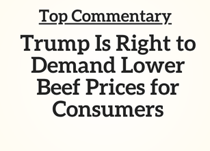 Top Commentary: Trump Is Right to Demand Lower Beef Prices for Consumers Top Commentary: Trump Is Right to Demand Lower Beef Prices for Consumers
