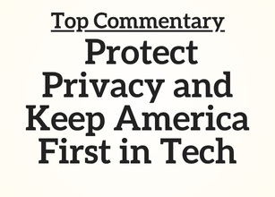 TN Top Commentary: Protect Privacy and Keep America First in Tech