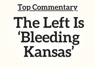 Top Commentary: The Left Is ‘Bleeding Kansas’ Top Commentary: The Left Is ‘Bleeding Kansas’