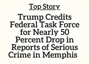 TN Top Story: Trump Credits Federal Task Force for Nearly 50 Percent Drop in Reports of Serious Crime in Memphis TN Top Story: Trump Credits Federal Task Force for Nearly 50 Percent Drop in Reports of Serious Crime in Memphis