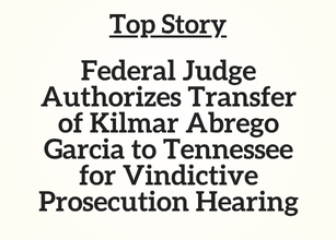 TN Top Story: Federal Judge Authorizes Transfer of Kilmar Abrego Garcia to Tennessee for Vindictive Prosecution Hearing TN Top Story: Federal Judge Authorizes Transfer of Kilmar Abrego Garcia to Tennessee for Vindictive Prosecution Hearing