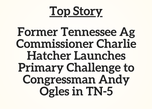 TN Top Story: Former Tennessee Ag Commissioner Charlie Hatcher Launches Primary Challenge to Congressman Andy Ogles in TN-5