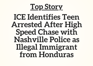 TN Top Story: ICE Identifies Teen Arrested After High Speed Chase with Nashville Police as Illegal Immigrant from Honduras