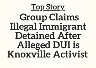 Top Story: Group Claims Illegal Immigrant Detained After Alleged DUI is Knoxville Activist