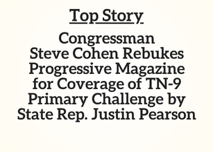 Top Story: Congressman Steve Cohen Rebukes Progressive Magazine for Coverage of TN-9 Primary Challenge by State Rep. Justin Pearson
