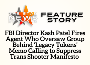 TSNN Featured:  FBI Director Kash Patel Fires Agent Who Oversaw Group Behind ‘Legacy Tokens’ Memo Calling to Suppress Trans Shooter Manifesto