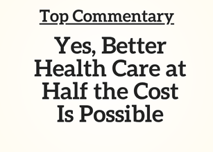 Top Commentary: Yes, Better Health Care at Half the Cost Is Possible