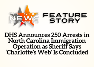 TSNN Featured: DHS Announces 250 Arrests in North Carolina Immigration Operation as Sheriff Says ‘Charlotte’s Web’ Is Concluded TSNN Featured: DHS Announces 250 Arrests in North Carolina Immigration Operation as Sheriff Says ‘Charlotte’s Web’ Is Concluded