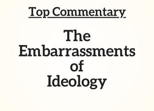Top Commentary: The Embarrassments of Ideology Top Commentary: The Embarrassments of Ideology