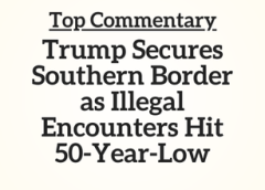 Top Commentary: Trump Secures Southern Border as Illegal Encounters Hit 50-Year-Low