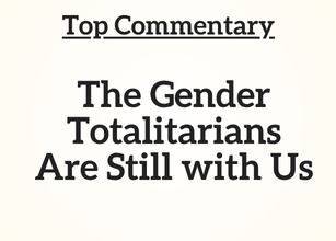 Top Commentary: The Gender Totalitarians Are Still with Us Top Commentary: The Gender Totalitarians Are Still with Us