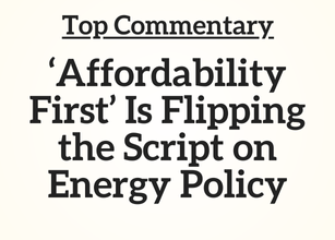 Top Commentary: ‘Affordability First’ Is Flipping the Script on Energy Policy