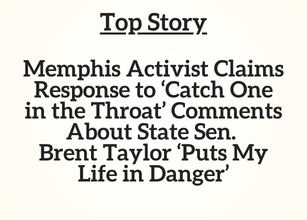 TN Top Story: Memphis Activist Claims Response to ‘Catch One in the Throat’ Comments About State Sen. Brent Taylor ‘Puts My Life in Danger’