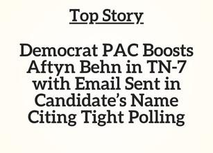 TN Top Story: Democrat PAC Boosts Aftyn Behn in TN-7 with Email Sent in Candidate’s Name Citing Tight Polling