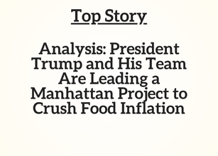 Top Story: Analysis: President Trump and His Team Are Leading a Manhattan Project to Crush Food Inflation