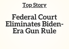 Top Story:  Federal Court Eliminates Biden-Era Gun Rule