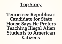 TN Top Story: Tennessee Republican Candidate for State House Says He Prefers Teaching Illegal Alien Students to American Citizens