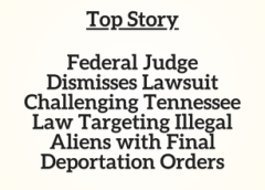 TN Top Story: Federal Judge Dismisses Lawsuit Challenging Tennessee Law Targeting Illegal Aliens with Final Deportation Orders
