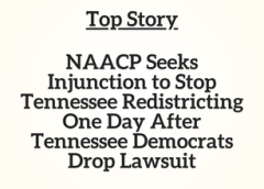 TN Top Story: NAACP Seeks Injunction to Stop Tennessee Redistricting One Day After Tennessee Democrats Drop Lawsuit