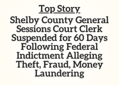 TN Top Story: Shelby County General Sessions Court Clerk Suspended for 60 Days Following Federal Indictment Alleging Theft, Fraud, Money Laundering