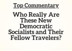Top Commentary: Who Really Are These New Democratic Socialists and Their Fellow Travelers?