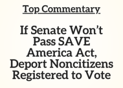 Top Commentary: If Senate Won’t Pass SAVE America Act, Deport Noncitizens Registered to Vote