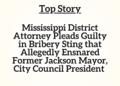 TN Top Story: Mississippi District Attorney Pleads Guilty in Bribery Sting that Allegedly Ensnared Former Jackson Mayor, City Council President