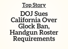 TN Top Story: DOJ Sues California Over Glock Ban, Handgun Roster Requirements
