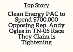 TN Top Story: Clean Energy PAC to Spend $700,000 Opposing Rep. Andy Ogles in TN-05 Race They Claim is Tightening