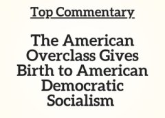 Top Commentary: The American Overclass Gives Birth to American Democratic Socialism