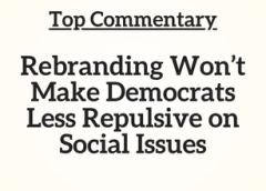 Top Commentary: Rebranding Won’t Make Democrats Less Repulsive on Social Issues