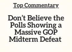 Top Commentary: Don’t Believe the Polls Showing a Massive GOP Midterm Defeat