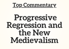Top Commentary: Progressive Regression and the New Medievalism