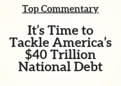 Top Commentary: It’s Time to Tackle America’s $40 Trillion National Debt