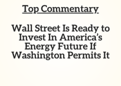 Top Commentary: Wall Street Is Ready to Invest In America’s Energy Future If Washington Permits It
