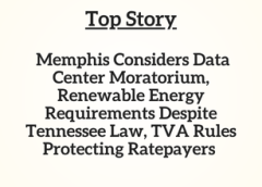 TN Top Story:   Memphis Considers Data Center Moratorium, Renewable Energy Requirements Despite Tennessee Law, TVA Rules Protecting Ratepayers
