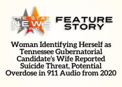 TSNN Featured:  Exclusive: Woman Identifying Herself as Tennessee Gubernatorial Candidate’s Wife Reported Suicide Threat, Potential Overdose in 911 Audio from 2020