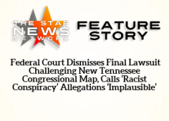 TSNN Featured:  Federal Court Dismisses Final Lawsuit Challenging New Tennessee Congressional Map, Calls ‘Racist Conspiracy’ Allegations ‘Implausible’