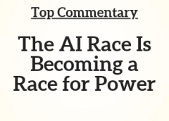 Top Commentary: The AI Race Is Becoming a Race for Powe