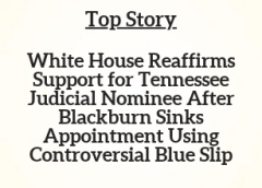 TN Top Story: White House Reaffirms Support for Tennessee Judicial Nominee After Blackburn Sinks Appointment Using Controversial Blue Slip