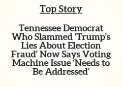 TN Top Story: Tennessee Democrat Who Slammed ‘Trump’s Lies About Election Fraud’ Now Says Voting Machine Issue ‘Needs to Be Addressed’